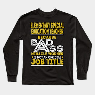 Elementary Special Education Teacher Because Badass Miracle Worker Long Sleeve T-Shirt